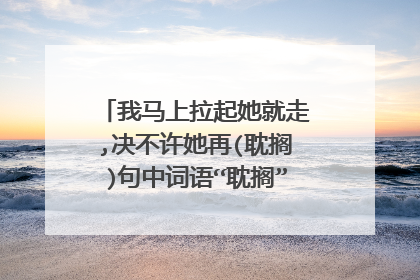 我马上拉起她就走,决不许她再(耽搁)句中词语“耽搁”的近义词是?