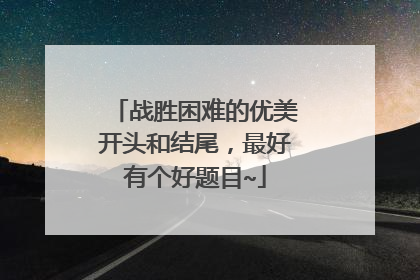 战胜困难的优美开头和结尾，最好有个好题目~