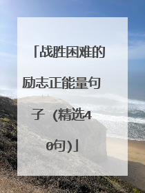 战胜困难的励志正能量句子 (精选40句)