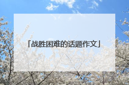 战胜困难的话题作文