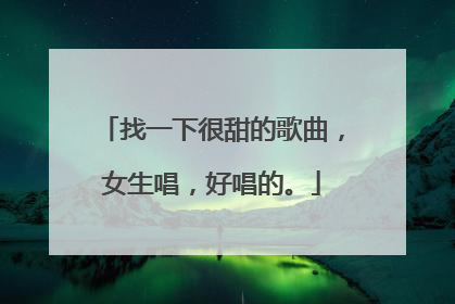 找一下很甜的歌曲，女生唱，好唱的。