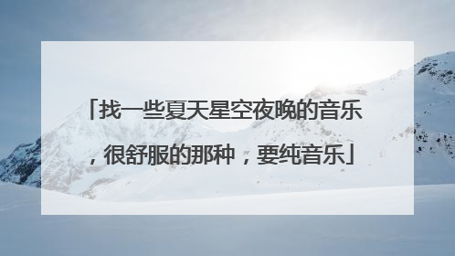 找一些夏天星空夜晚的音乐,很舒服的那种,要纯音乐