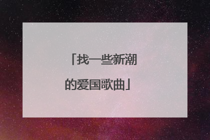 找一些新潮的爱国歌曲