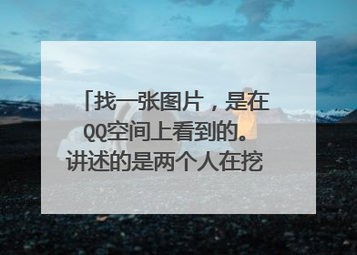 找一张图片,是在QQ空间上看到的。讲述的是两个人在挖隧道的励志图片,含义是教育我们做什么事都要坚持!