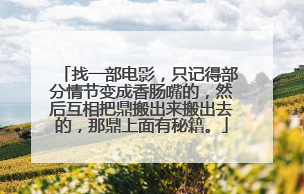 找一部电影，只记得部分情节变成香肠嘴的，然后互相把鼎搬出来搬出去的，那鼎上面有秘籍。