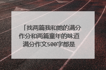 找两篇我和她的满分作分和两篇童年的味道满分作文500字都是写一件事的。