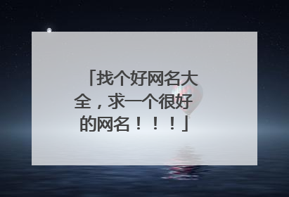 找个好网名大全,求一个很好的网名!!!
