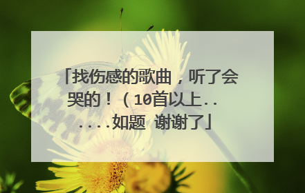 找伤感的歌曲,听了会哭的!(10首以上......如题 谢谢了
