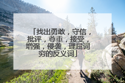 找出勇敢,守信,批评,尊重,接受,增强,侵袭,理屈词穷的反义词