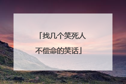 找几个笑死人不偿命的笑话