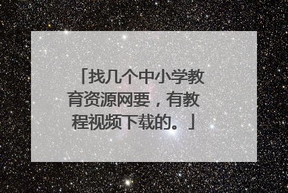 找几个中小学教育资源网要，有教程视频下载的。