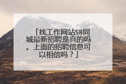 找工作网站58同城最新招聘是真的吗。上面的招聘信息可以相信吗?