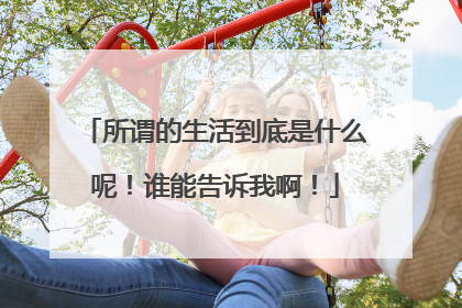 所谓的生活到底是什么呢！谁能告诉我啊！