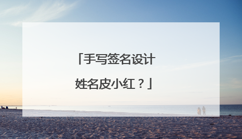 手写签名设计 姓名皮小红?