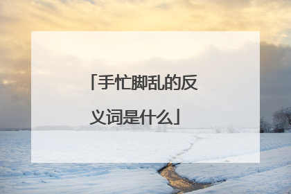 手忙脚乱的反义词是什么