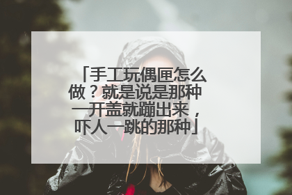 手工玩偶匣怎么做？就是说是那种一开盖就蹦出来，吓人一跳的那种