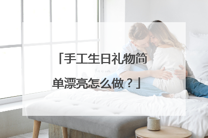 手工生日礼物简单漂亮怎么做？