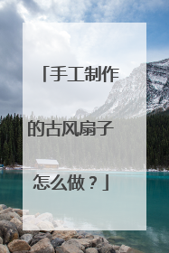 手工制作的古风扇子怎么做?