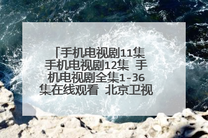 手机电视剧11集 手机电视剧12集 手机电视剧全集1-36集在线观看 北京卫视 优酷土豆网