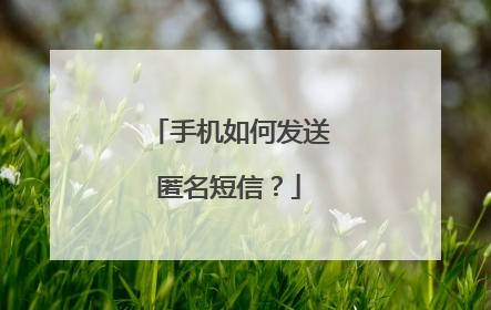 手机如何发送匿名短信？