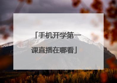 手机开学第一课直播在哪看