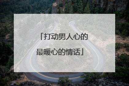 打动男人心的最暖心的情话