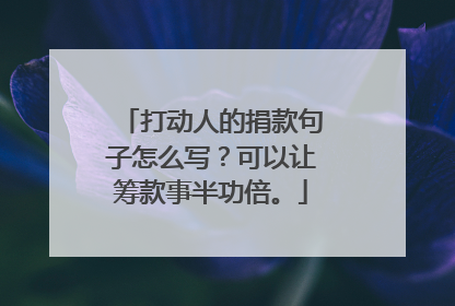 打动人的捐款句子怎么写?可以让筹款事半功倍。