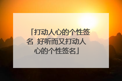 打动人心的个性签名 好听而又打动人心的个性签名
