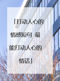 打动人心的情感短句 最能打动人心的情话