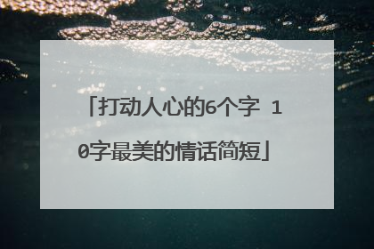打动人心的6个字 10字最美的情话简短
