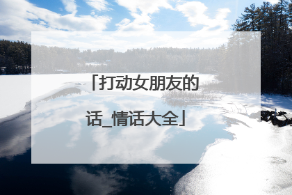 打动女朋友的话_情话大全