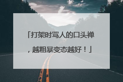 打架时骂人的口头禅,越粗暴变态越好!