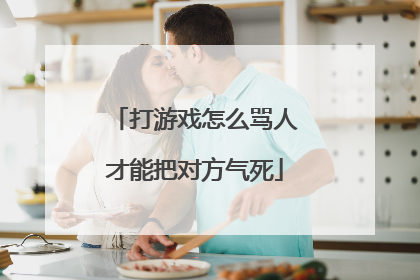 打游戏怎么骂人才能把对方气死