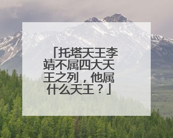 托塔天王李靖不属四大天王之列,他属什么天王?