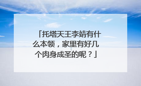 托塔天王李靖有什么本领，家里有好几个肉身成圣的呢？