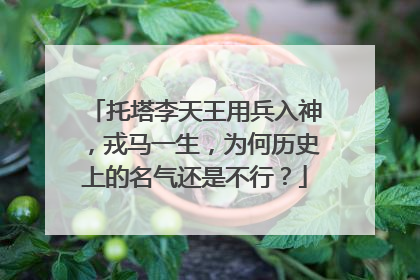 托塔李天王用兵入神,戎马一生,为何历史上的名气还是不行?
