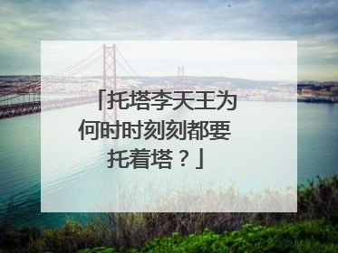 托塔李天王为何时时刻刻都要托着塔?