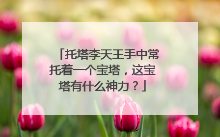 托塔李天王手中常托着一个宝塔,这宝塔有什么神力?