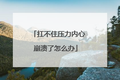 扛不住压力内心崩溃了怎么办