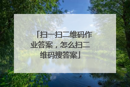 扫一扫二维码作业答案,怎么扫二维码搜答案