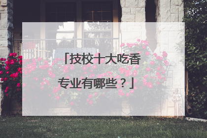 技校十大吃香专业有哪些？