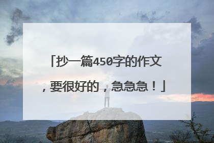 抄一篇450字的作文，要很好的，急急急！
