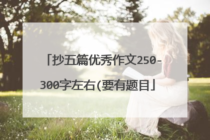 抄五篇优秀作文250-300字左右(要有题目