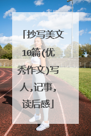 抄写美文10篇(优秀作文)写人,记事,读后感