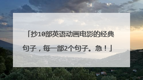 抄10部英语动画电影的经典句子,每一部2个句子。急!