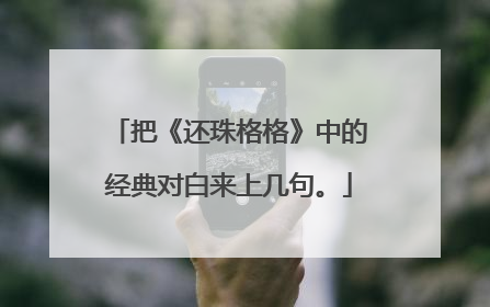 把《还珠格格》中的经典对白来上几句。