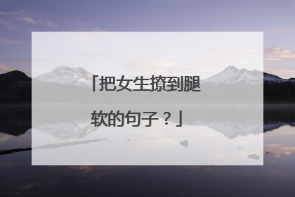 把女生撩到腿软的句子?