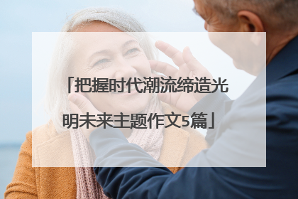 把握时代潮流缔造光明未来主题作文5篇