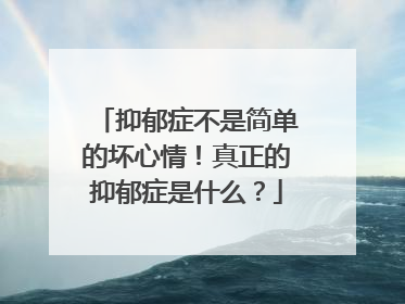 抑郁症不是简单的坏心情!真正的抑郁症是什么?