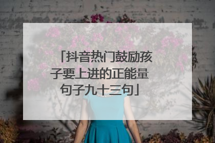 抖音热门鼓励孩子要上进的正能量句子九十三句